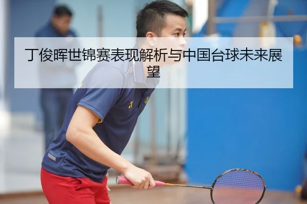 丁俊晖世锦赛表现解析与中国台球未来展望